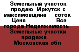 Земельный участок продаю. Иркутск с.максимовщина.12 соток › Цена ­ 1 000 000 - Все города Недвижимость » Земельные участки продажа   . Московская обл.